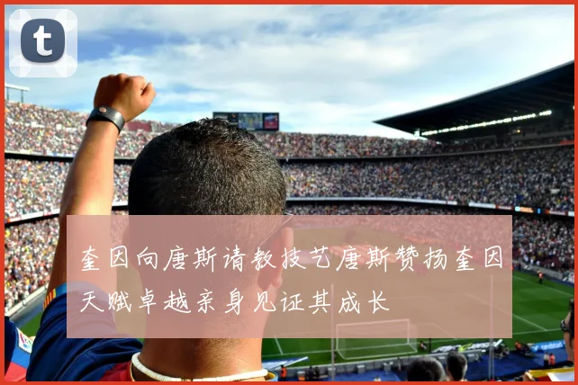 奎因向唐斯请教技艺唐斯赞扬奎因天赋卓越亲身见证其成长