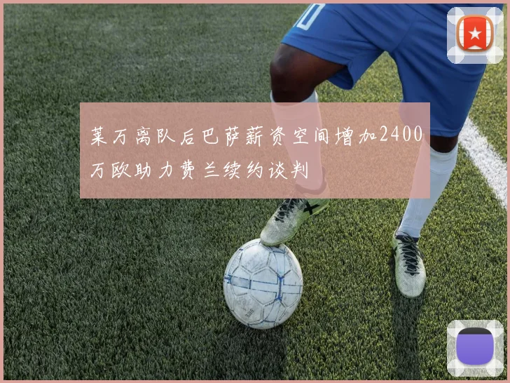 莱万离队后巴萨薪资空间增加2400万欧助力费兰续约谈判