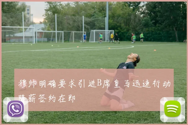 穆帅明确要求引进B席皇马迅速行动降薪签约在即
