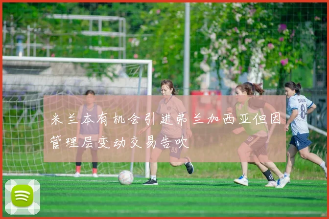 米兰本有机会引进弗兰加西亚但因管理层变动交易告吹